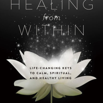 Healing from Within: Life-Changing Keys to Calm, Spiritual, and Healthy Living