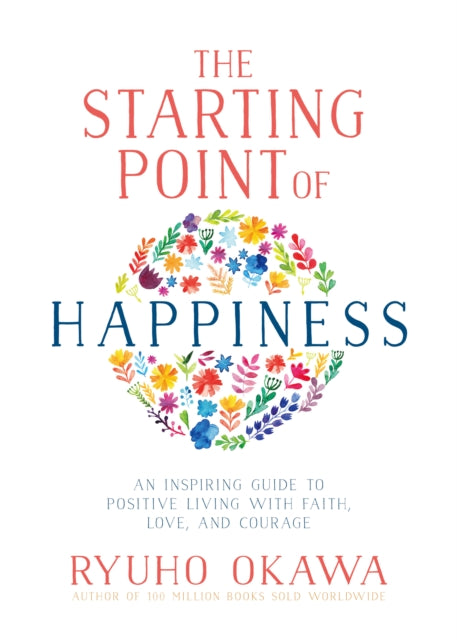 The Starting Point of Happiness: An Inspiring Guide to Positive Living with Faith, Love, and Courage