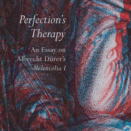 Perfection's Therapy: An Essay on Albrecht Dürer's Melencolia I