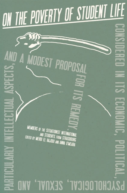 On the Poverty of Student Life: Considered in Its Economic, Political, Psychological, Sexual, and Especially Intellectual Aspects, With a Modest Proposal for Doing Away With It