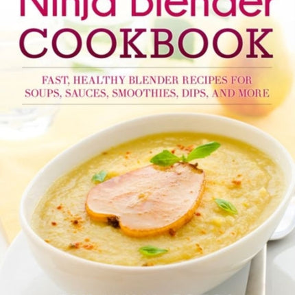 Ninja Blender Cookbook: Fast Healthy Blender Recipes for Soups, Sauces, Smoothies, Dips, and More