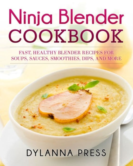 Ninja Blender Cookbook: Fast Healthy Blender Recipes for Soups, Sauces, Smoothies, Dips, and More