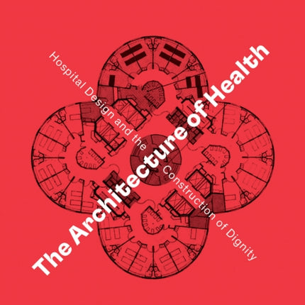 The Architecture of Health: Hospital Design and the Construction of Dignity