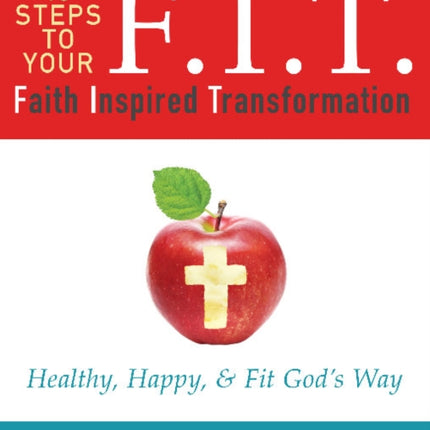 F.I.T. 10 Steps to Your Faith Inspired Transformation: Healthy, Happy, & Fit God's Way