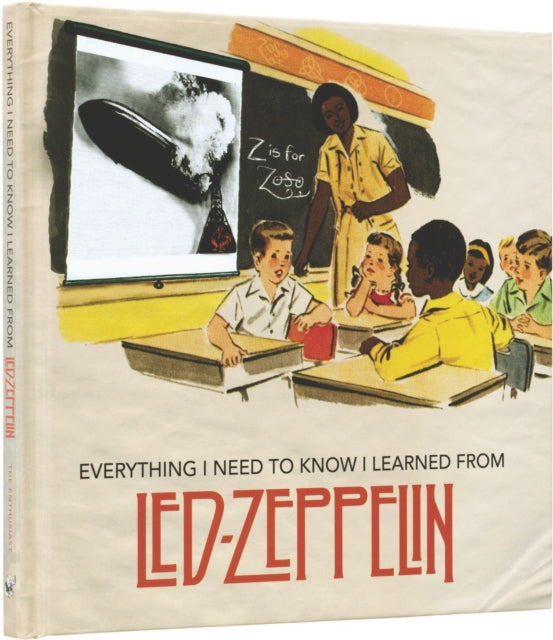 Everything I Need to Know I Learned From Led Zeppelin Classic Rock Wisdom from the Greatest Band of All Time