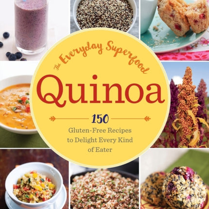 Quinoa: The Everyday Superfood: 150 Gluten-Free Recipes to Delight Every Kind of Eater