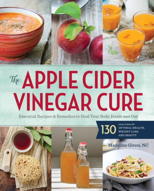 Apple Cider Vinegar Cure: Essential Recipes and Remedies to Heal Your Body Inside and Out