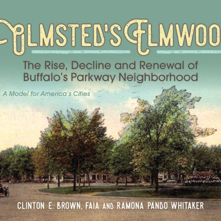 Olmsted's Elmwood: The Rise, Decline and Renewal of Buffalo's Parkway Neighborhood, A Model for America's Cities