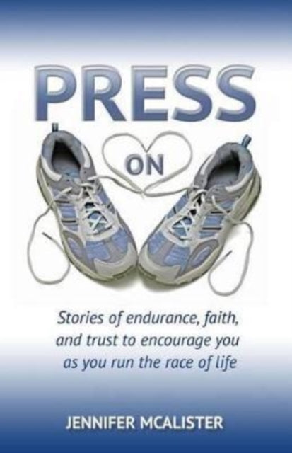 Press On: Stories of Endurance, Faith, and Trust as You Run the Race of Life