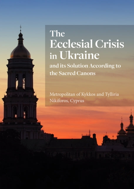 The Ecclesial Crisis in Ukraine: and its Solution According to the Sacred Canons