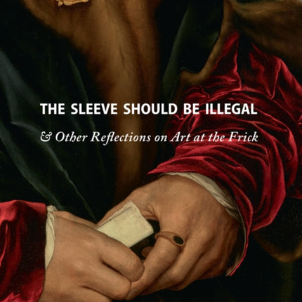 The Sleeve Should Be Illegal: & Other Reflections on Art at the Frick