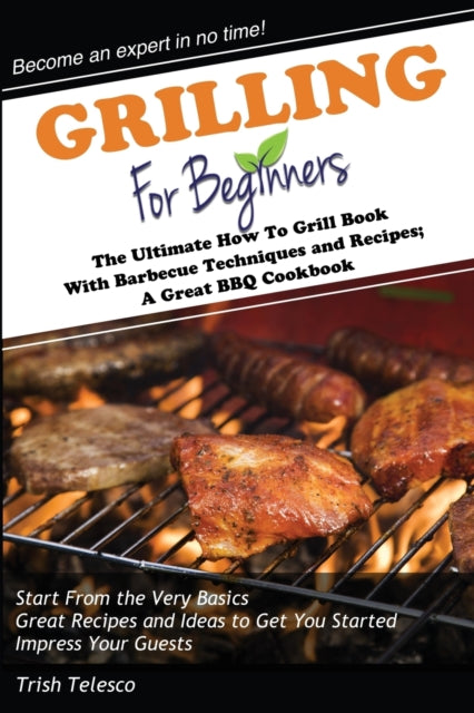 Grilling for Beginners: The Ultimate How to Grill