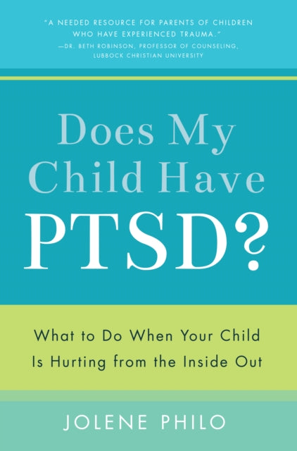 Does My Child Have PTSD?: What to Do When Your Child Is Hurting from the Inside Out