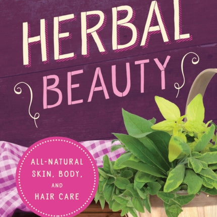 Herbal Beauty: All-Natural Skin, Body, and Hair Care