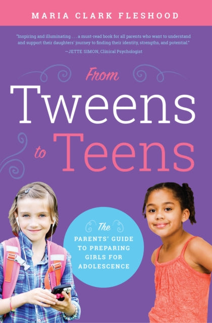 From Tweens to Teens: The Parents' Guide to Preparing Girls for Adolescence