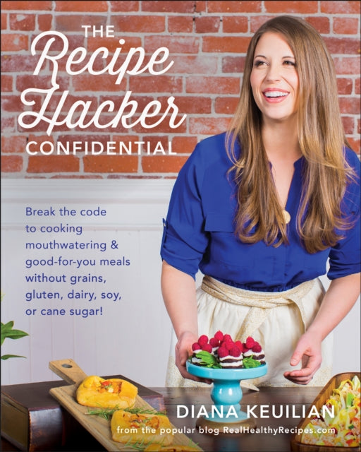 The Recipe Hacker Confidential: Break the Code to Cooking Mouthwatering & Good-For-You Meals without Grains, Gluten, Dairy, Soy, or Cane Sugar