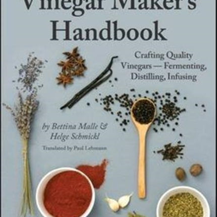 The Artisanal Vinegar Maker's Handbook: Crafting Quality Vinegars Fermenting, Distilling, Infusing