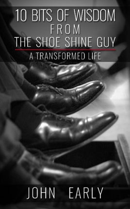 10 Bits of Wisdom From The Shoe Shine Guy: A Transformed Life