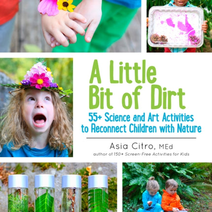 A Little Bit of Dirt: 55+ Science and Art Activities to Reconnect Children with Nature