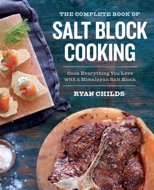 The Complete Book of Salt Block Cooking: Cook Everything You Love with a Himalayan Salt Block