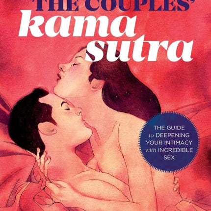 The Couples’ Kama Sutra: The Guide to Deepening Your Intimacy with Incredible Sex