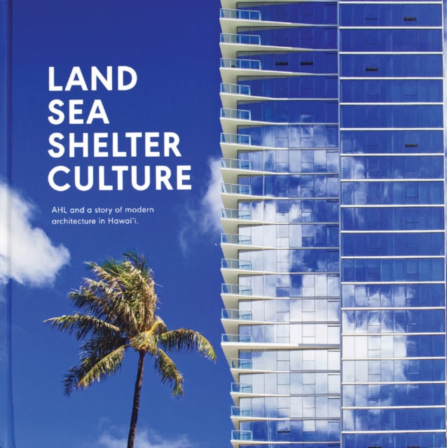 Land, Sea, Shelter, & Culture: A Story of Modern Architecture in Hawaii: The Architecture of AHL