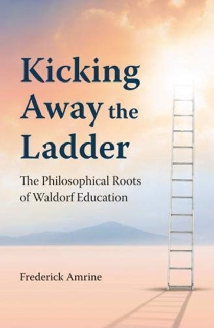 Kicking Away the Ladder: The Philosophical Roots of Waldorf Education