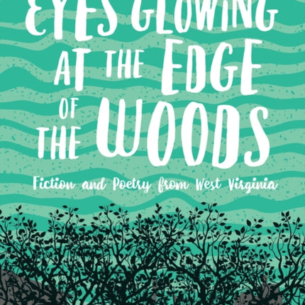 Eyes Glowing at the Edge of the Woods: Fiction and Poetry from West Virginia