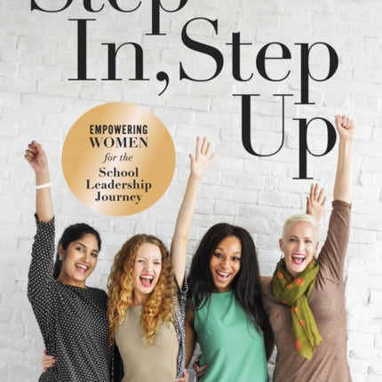 Step In, Step Up: Empowering Women for the School Leadership Journey (a 12-Week Educational Leadership Development Guide for Women)