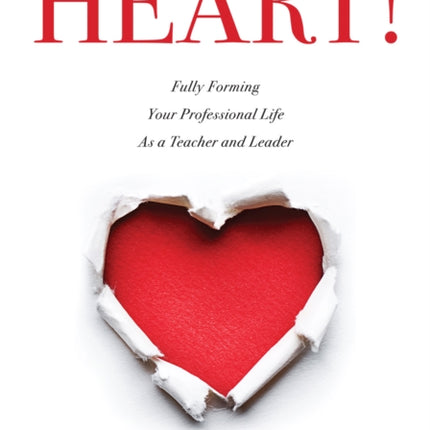 Heart!: Fully Forming Your Professional Life as a Teacher and Leader