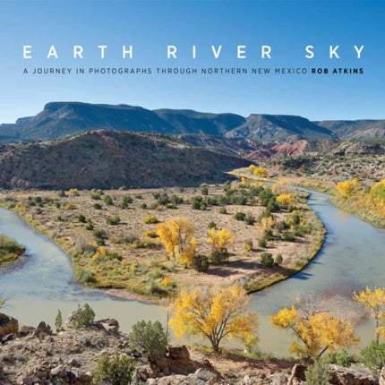 Earth River Sky: A Journey in Photographs Through Northern New Mexico