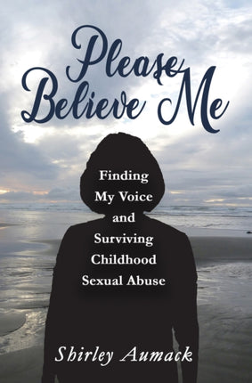 Please Believe Me: Finding My Voice and Surviving Childhood Sexual Abuse