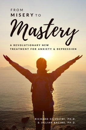 From Misery to Mastery: A Revolutionary New Treatment for Anxiety and Depression