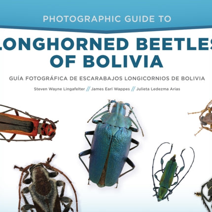 Photographic Guide to Longhorned Beetles of Bolivia: GuíA FotográFica De Escarabajos Longicornios De Bolivia