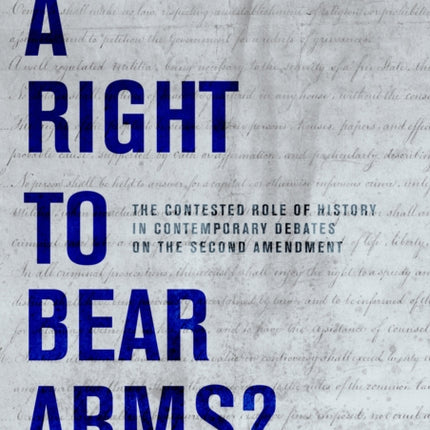 A Right to Bear Arms?: The Contested Role of History in Contemporary Debates on the Second Amendment