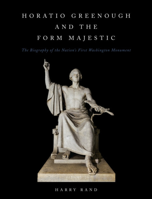 Horatio Grennough and the Form Majestic: The Biography of the Nation's First Washington Monument