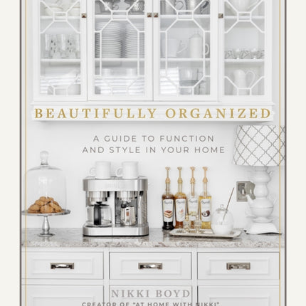 Beautifully Organized: A Guide to Function and Style in Your Home