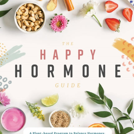 The Happy Hormone Guide: A Plant-based Program to Balance Hormones, Increase Energy, & Reduce PMS Symptoms