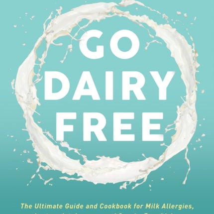 Go Dairy Free: The Ultimate Guide and Cookbook for Milk Allergies, Lactose Intolerance, and Casein-Free Living