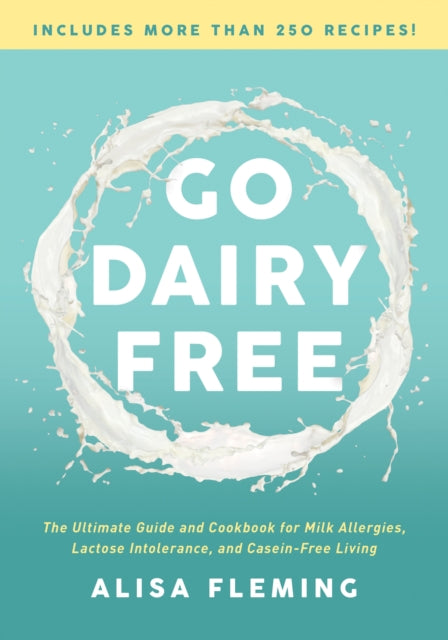 Go Dairy Free: The Ultimate Guide and Cookbook for Milk Allergies, Lactose Intolerance, and Casein-Free Living