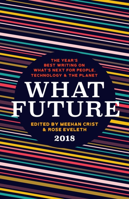 What Future 2018: The Year's Best Writing on What's Next for People, Technology & the Planet