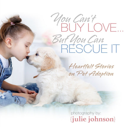 You Can't Buy Love ... But You Can Rescue It: Heartfelt Stories on Pet Adoption