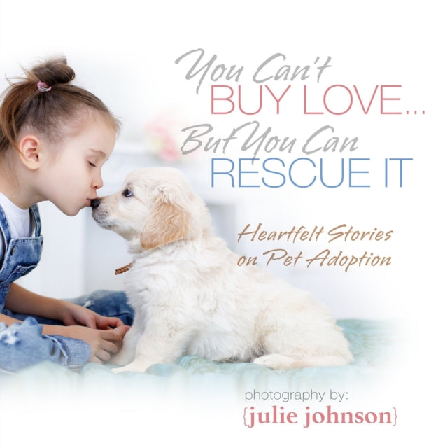 You Can't Buy Love ... But You Can Rescue It: Heartfelt Stories on Pet Adoption