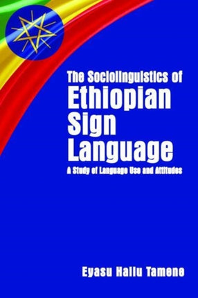 The Sociolinguistics of Ethiopian Sign Language - A Study of Language Use and Attitudes