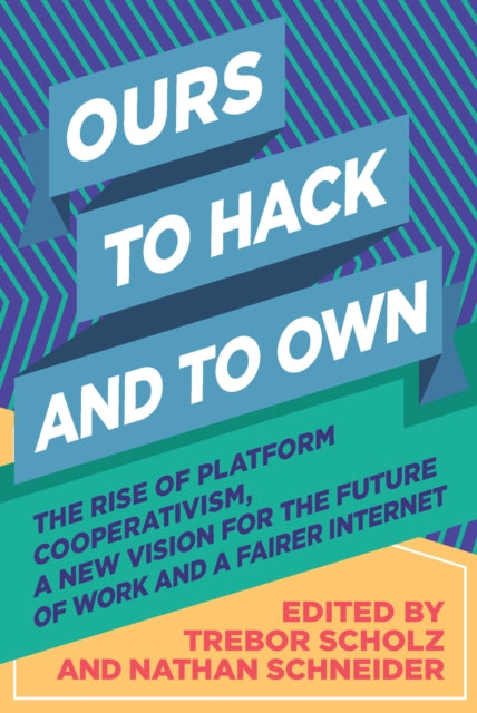 Ours to Hack and to Own: The Rise of Platform Cooperativism, A New Vision for the Future of Work and a Fairer Internet