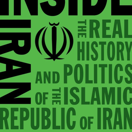 Inside Iran: The Real History and Politics of the Islamic Republic of Iran