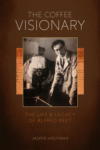 The Coffee Visionary: The Life and Legacy of Alfred Peet