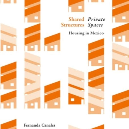 Shared Structures. Private Spaces: Housing in Mexico