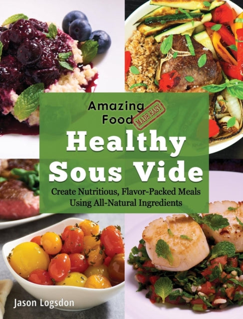 Amazing Food Made Easy: Healthy Sous Vide: Create