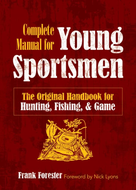 The Complete Manual for Young Sportsmen: The Original Handbook for Hunting, Fishing, & Game